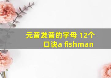 元音发音的字母 12个 口诀a fishman